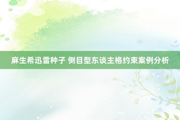 麻生希迅雷种子 侧目型东谈主格约束案例分析