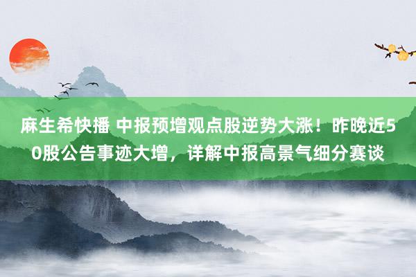 麻生希快播 中报预增观点股逆势大涨！昨晚近50股公告事迹大增，详解中报高景气细分赛谈