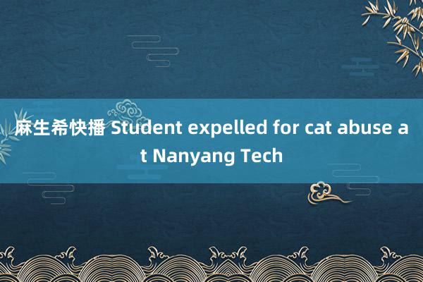 麻生希快播 Student expelled for cat abuse at Nanyang Tech