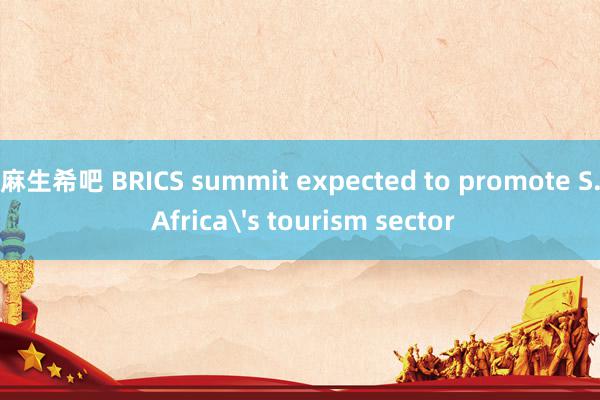 麻生希吧 BRICS summit expected to promote S. Africa's tourism sector