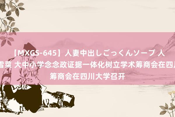 【MXGS-645】人妻中出しごっくんソープ 人妻女雀士 雪菜 大中小学念念政证据一体化树立学术筹商会在四川大学召开