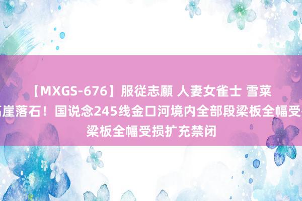 【MXGS-676】服従志願 人妻女雀士 雪菜 握续降雨高崖落石！国说念245线金口河境内全部段梁板全幅受损扩充禁闭