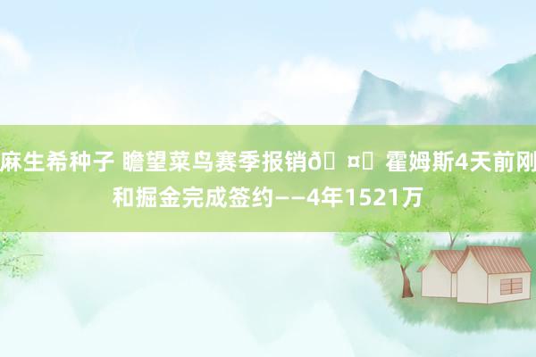 麻生希种子 瞻望菜鸟赛季报销🤕霍姆斯4天前刚和掘金完成签约——4年1521万