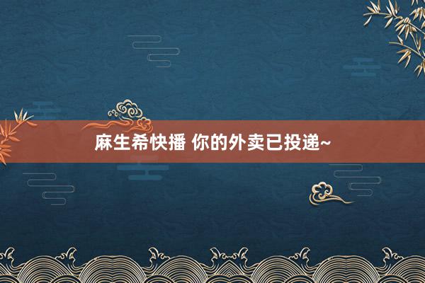 麻生希快播 你的外卖已投递~