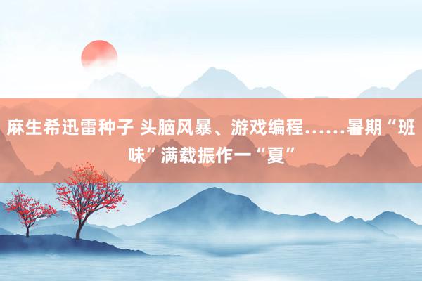 麻生希迅雷种子 头脑风暴、游戏编程……暑期“班味”满载振作一“夏”