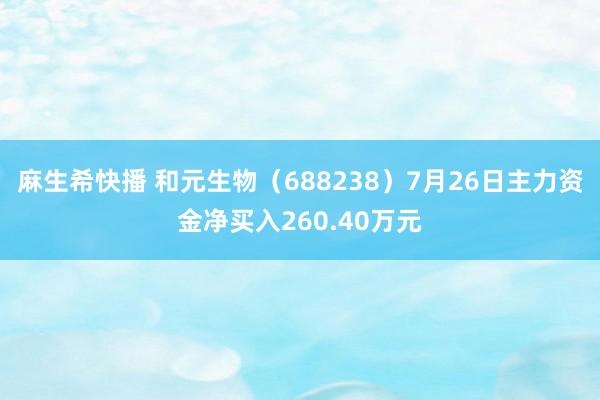 麻生希快播 和元生物（688238）7月26日主力资金净买入260.40万元