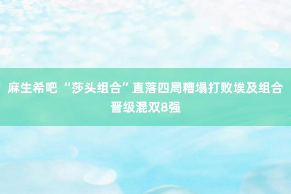 麻生希吧 “莎头组合”直落四局糟塌打败埃及组合晋级混双8强