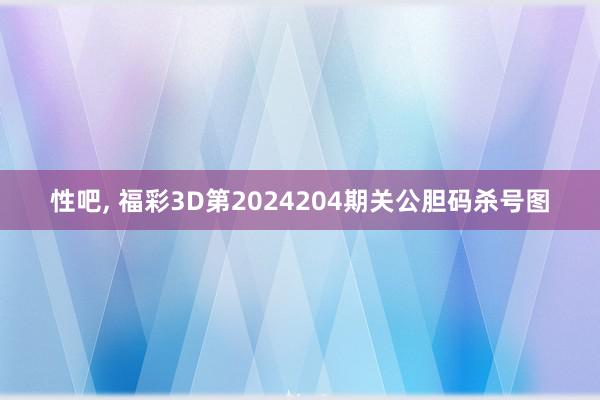 性吧, 福彩3D第2024204期关公胆码杀号图