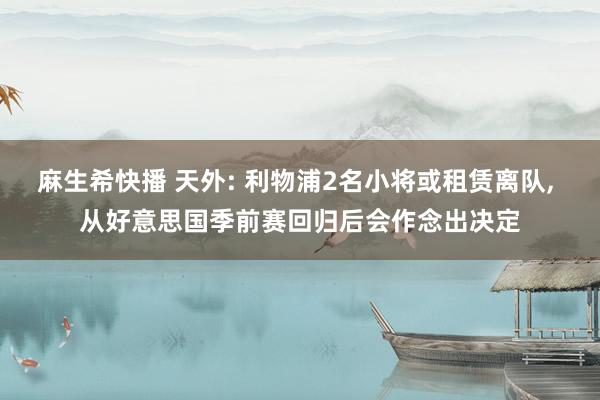 麻生希快播 天外: 利物浦2名小将或租赁离队, 从好意思国季前赛回归后会作念出决定