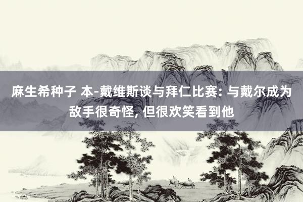 麻生希种子 本-戴维斯谈与拜仁比赛: 与戴尔成为敌手很奇怪, 但很欢笑看到他