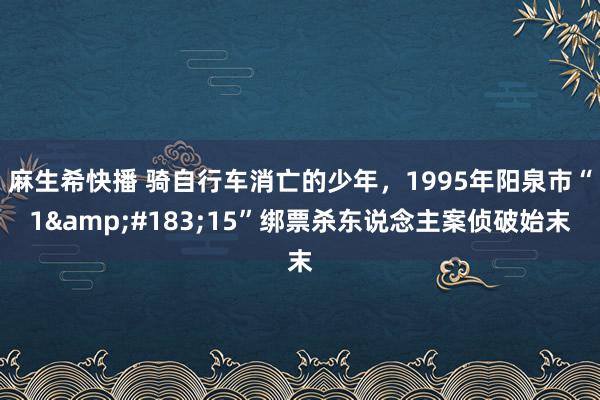 麻生希快播 骑自行车消亡的少年，1995年阳泉市“1&#183;15”绑票杀东说念主案侦破始末