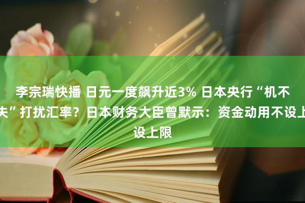 李宗瑞快播 日元一度飙升近3% 日本央行“机不可失”打扰汇率？日本财务大臣曾默示：资金动用不设上限