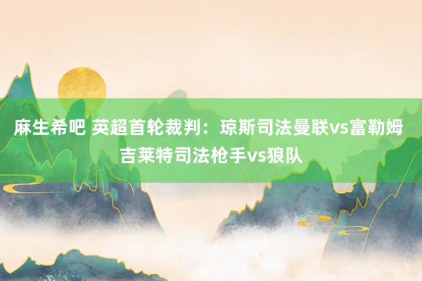 麻生希吧 英超首轮裁判：琼斯司法曼联vs富勒姆 吉莱特司法枪手vs狼队