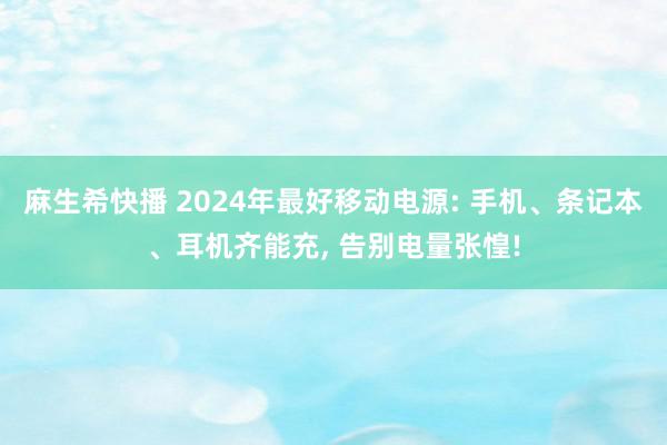 麻生希快播 2024年最好移动电源: 手机、条记本、耳机齐能充, 告别电量张惶!