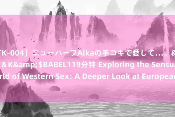 【MTK-004】ニューハーフAikaの手コキで愛して…。</a>2010-05-13U＆K&$BABEL119分钟 Exploring the Sensual World of Western Sex: A Deeper Look at European and American Intimacy