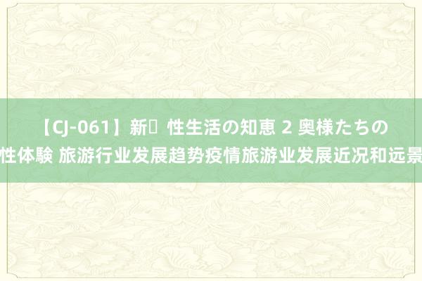 【CJ-061】新・性生活の知恵 2 奥様たちの性体験 旅游行业发展趋势疫情旅游业发展近况和远景