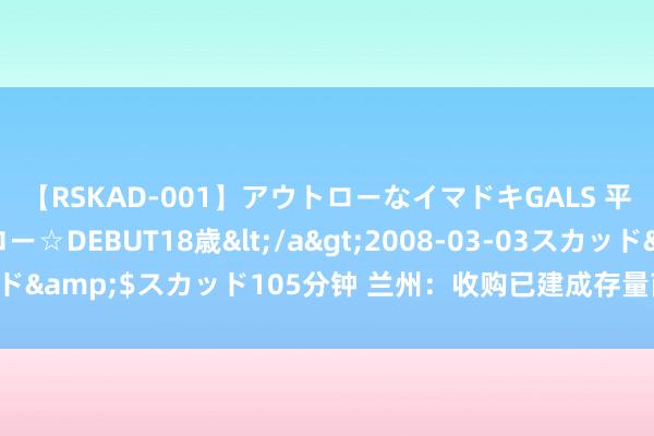 【RSKAD-001】アウトローなイマドキGALS 平成生まれ アウトロー☆DEBUT18歳</a>2008-03-03スカッド&$スカッド105分钟 兰州：收购已建成存量商品房用作保险性住房