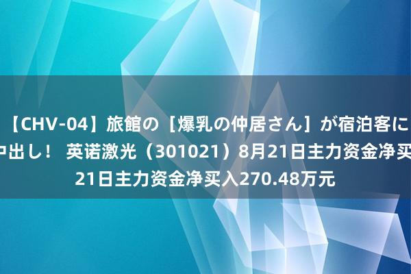 【CHV-04】旅館の［爆乳の仲居さん］が宿泊客に輪姦されナマ中出し！ 英诺激光（301021）8月21日主力资金净买入270.48万元