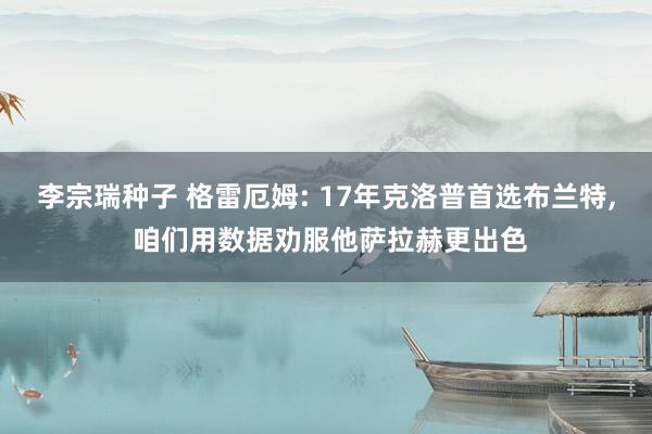 李宗瑞种子 格雷厄姆: 17年克洛普首选布兰特, 咱们用数据劝服他萨拉赫更出色